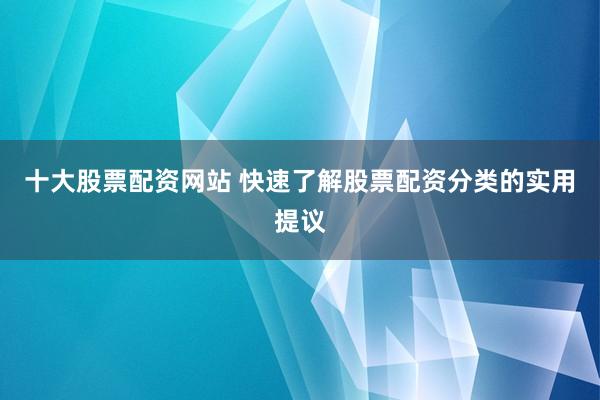 十大股票配资网站 快速了解股票配资分类的实用提议