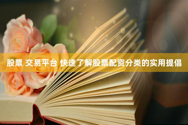 股票 交易平台 快速了解股票配资分类的实用提倡