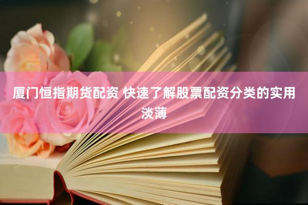 厦门恒指期货配资 快速了解股票配资分类的实用淡薄