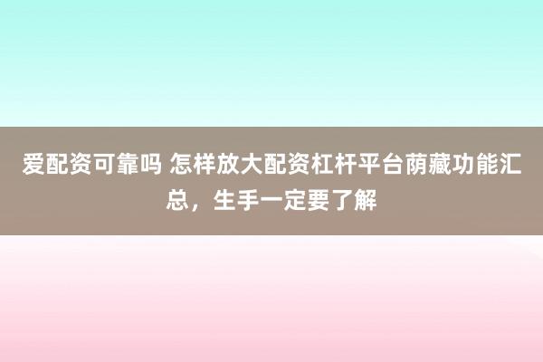 爱配资可靠吗 怎样放大配资杠杆平台荫藏功能汇总，生手一定要了解