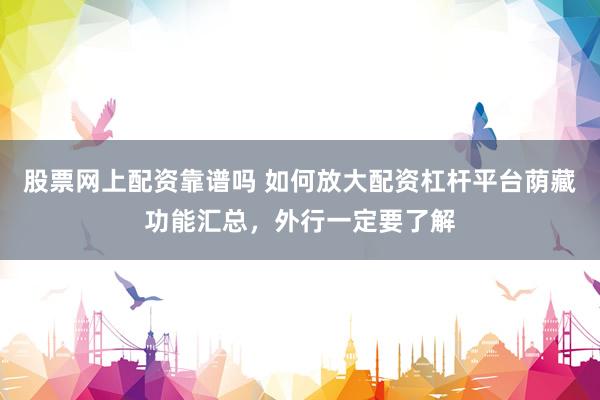 股票网上配资靠谱吗 如何放大配资杠杆平台荫藏功能汇总，外行一定要了解