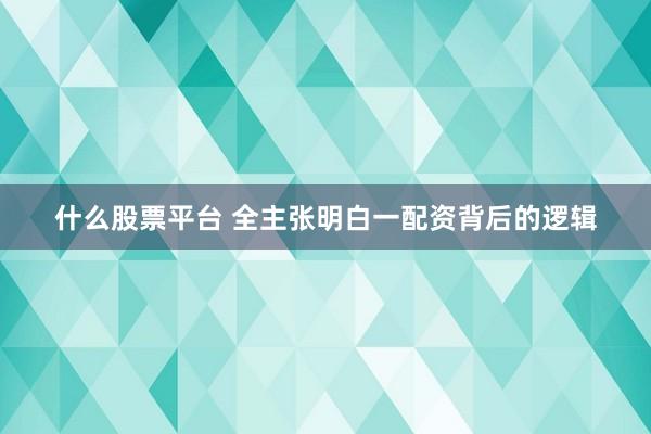 什么股票平台 全主张明白一配资背后的逻辑