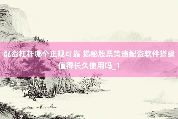 配资杠杆哪个正规可靠 揭秘股票策略配资软件搭建值得长久使用吗_1