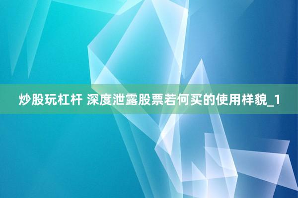 炒股玩杠杆 深度泄露股票若何买的使用样貌_1