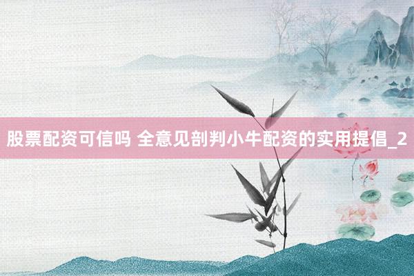 股票配资可信吗 全意见剖判小牛配资的实用提倡_2