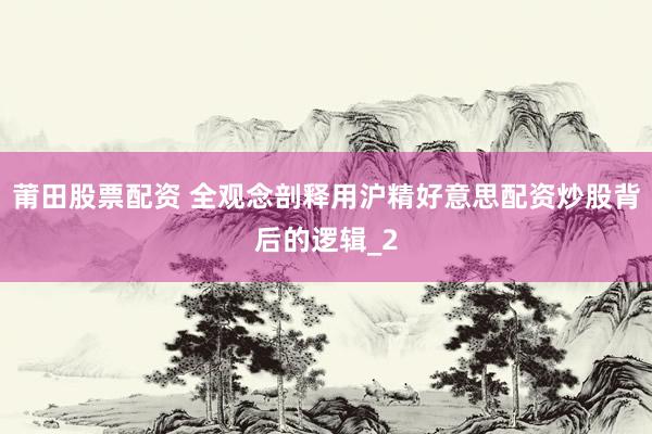 莆田股票配资 全观念剖释用沪精好意思配资炒股背后的逻辑_2