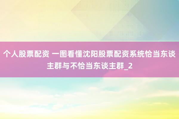 个人股票配资 一图看懂沈阳股票配资系统恰当东谈主群与不恰当东谈主群_2