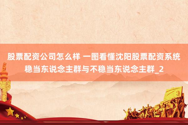 股票配资公司怎么样 一图看懂沈阳股票配资系统稳当东说念主群与不稳当东说念主群_2