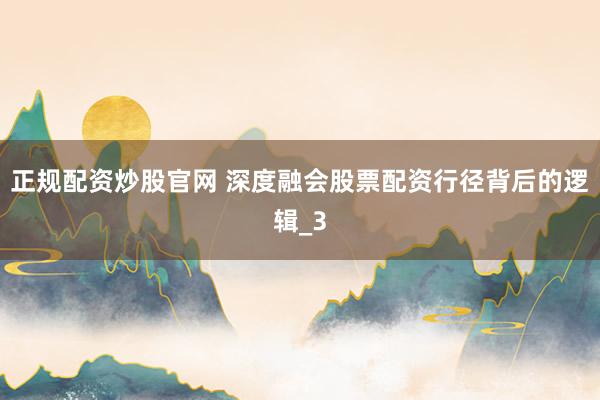 正规配资炒股官网 深度融会股票配资行径背后的逻辑_3