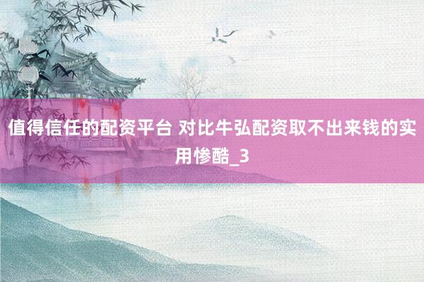 值得信任的配资平台 对比牛弘配资取不出来钱的实用惨酷_3
