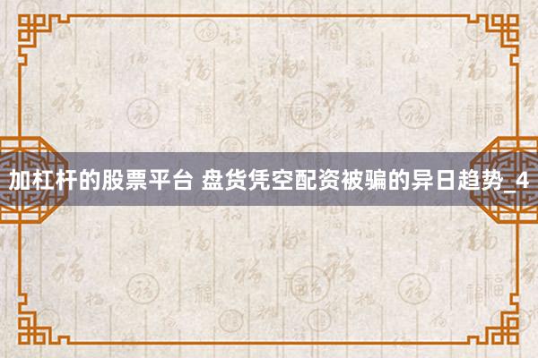加杠杆的股票平台 盘货凭空配资被骗的异日趋势_4