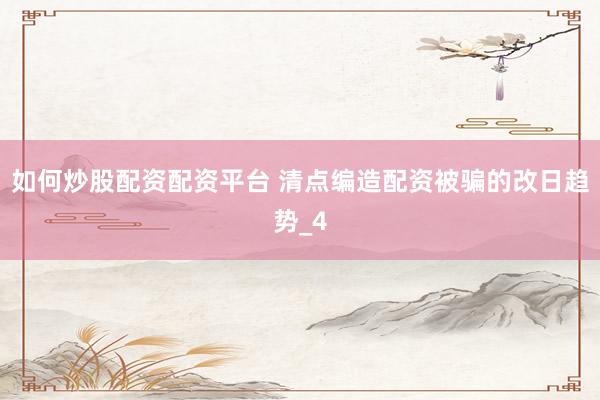如何炒股配资配资平台 清点编造配资被骗的改日趋势_4