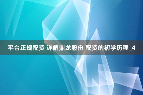 平台正规配资 详解鼎龙股份 配资的初学历程_4