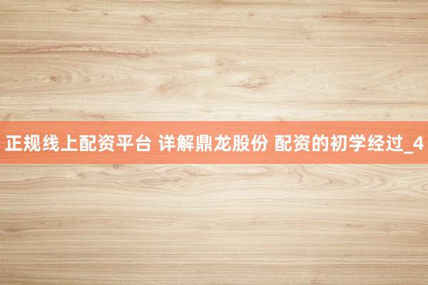 正规线上配资平台 详解鼎龙股份 配资的初学经过_4
