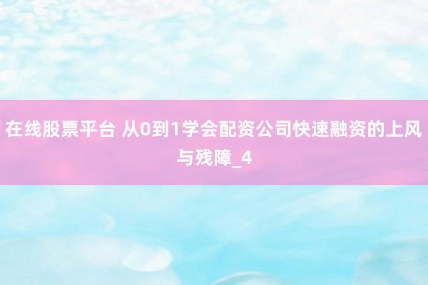在线股票平台 从0到1学会配资公司快速融资的上风与残障_4