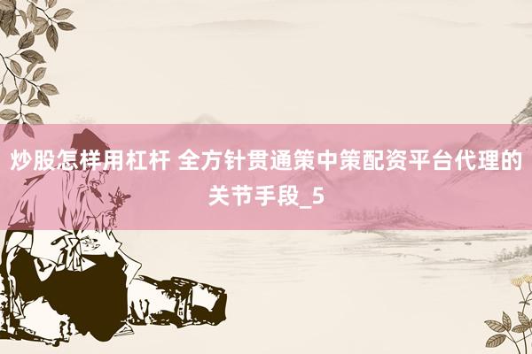 炒股怎样用杠杆 全方针贯通策中策配资平台代理的关节手段_5