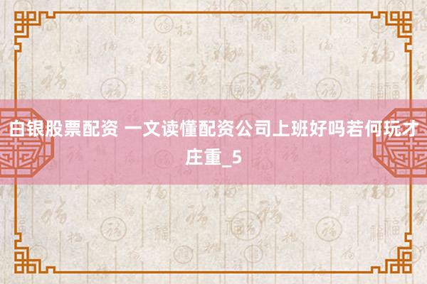 白银股票配资 一文读懂配资公司上班好吗若何玩才庄重_5