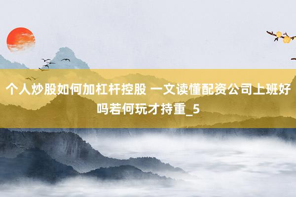 个人炒股如何加杠杆控股 一文读懂配资公司上班好吗若何玩才持重_5