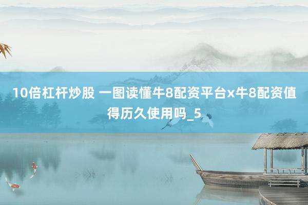 10倍杠杆炒股 一图读懂牛8配资平台x牛8配资值得历久使用吗_5