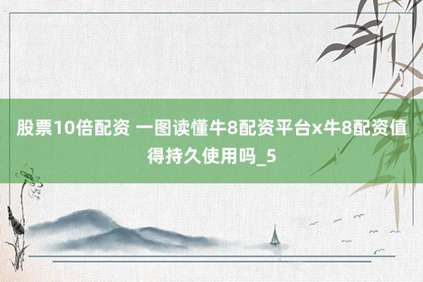 股票10倍配资 一图读懂牛8配资平台x牛8配资值得持久使用吗_5
