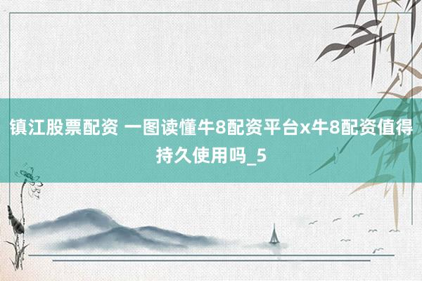 镇江股票配资 一图读懂牛8配资平台x牛8配资值得持久使用吗_5