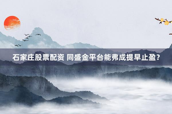 石家庄股票配资 同盛金平台能弗成提早止盈？