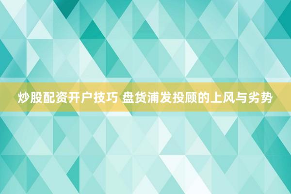 炒股配资开户技巧 盘货浦发投顾的上风与劣势