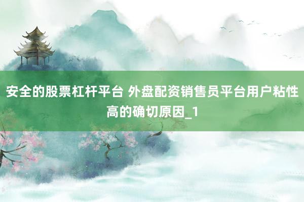 安全的股票杠杆平台 外盘配资销售员平台用户粘性高的确切原因_1