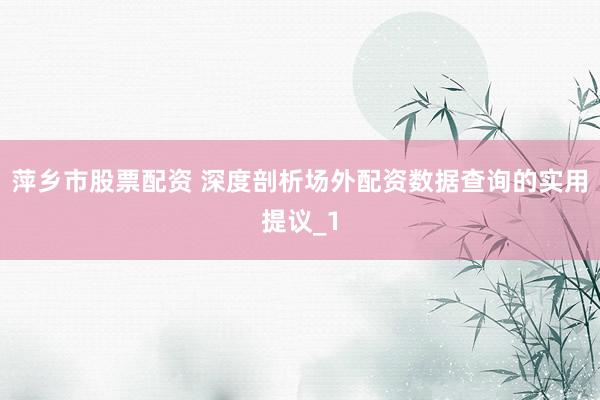 萍乡市股票配资 深度剖析场外配资数据查询的实用提议_1
