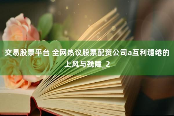 交易股票平台 全网热议股票配资公司a互利缱绻的上风与残障_2