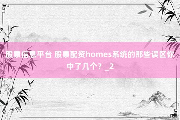 股票信息平台 股票配资homes系统的那些误区你中了几个？_2