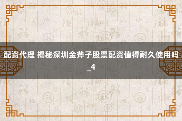 配资代理 揭秘深圳金斧子股票配资值得耐久使用吗_4