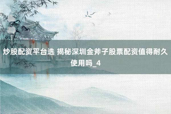 炒股配资平台选 揭秘深圳金斧子股票配资值得耐久使用吗_4