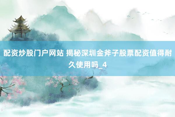 配资炒股门户网站 揭秘深圳金斧子股票配资值得耐久使用吗_4