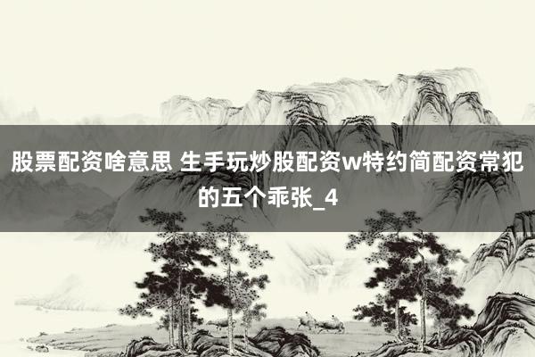 股票配资啥意思 生手玩炒股配资w特约简配资常犯的五个乖张_4