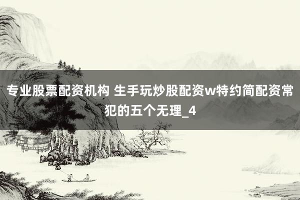 专业股票配资机构 生手玩炒股配资w特约简配资常犯的五个无理_4