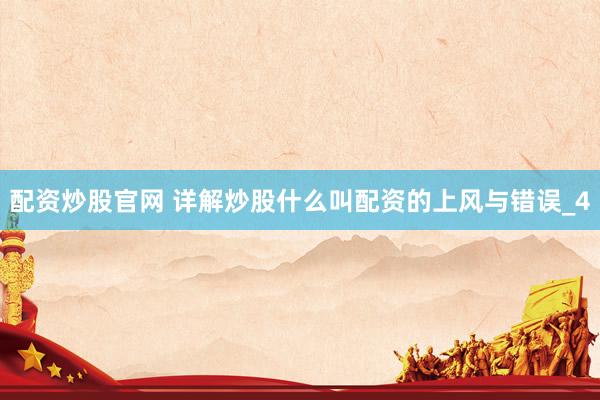 配资炒股官网 详解炒股什么叫配资的上风与错误_4