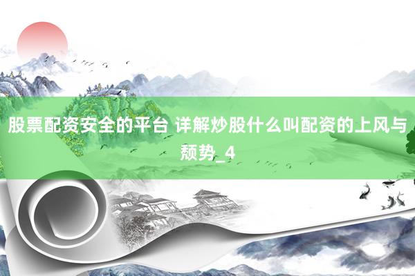 股票配资安全的平台 详解炒股什么叫配资的上风与颓势_4