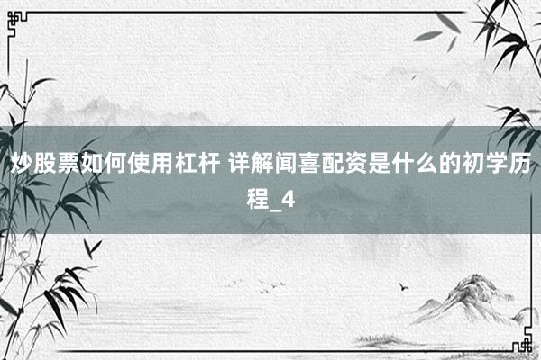 炒股票如何使用杠杆 详解闻喜配资是什么的初学历程_4