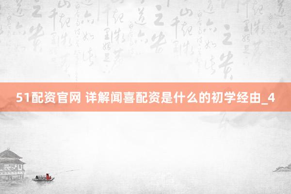 51配资官网 详解闻喜配资是什么的初学经由_4