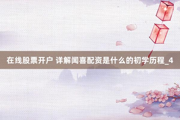 在线股票开户 详解闻喜配资是什么的初学历程_4