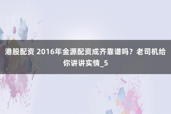 港股配资 2016年金源配资成齐靠谱吗？老司机给你讲讲实情_5