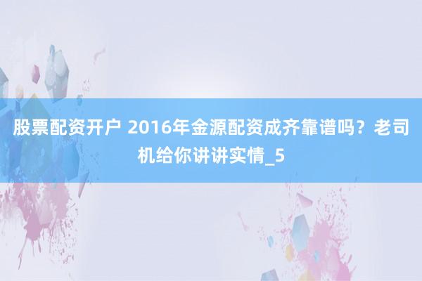 股票配资开户 2016年金源配资成齐靠谱吗？老司机给你讲讲实情_5