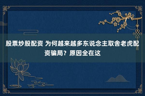 股票炒股配资 为何越来越多东说念主取舍老虎配资骗局？原因全在这