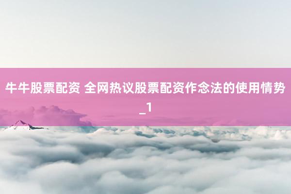 牛牛股票配资 全网热议股票配资作念法的使用情势_1