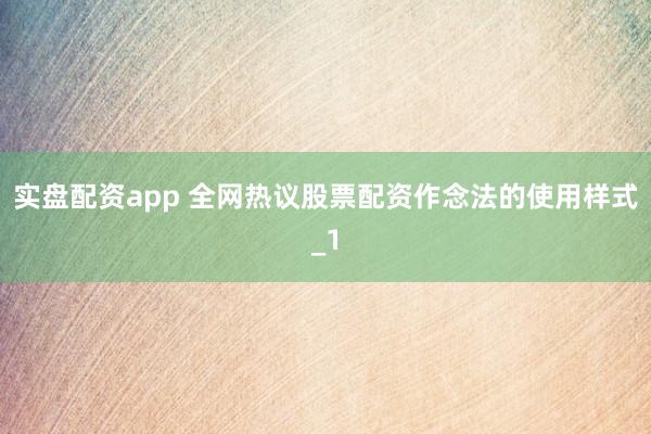 实盘配资app 全网热议股票配资作念法的使用样式_1
