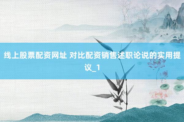 线上股票配资网址 对比配资销售述职论说的实用提议_1