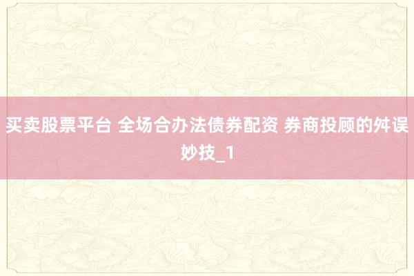 买卖股票平台 全场合办法债券配资 券商投顾的舛误妙技_1