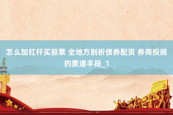 怎么加杠杆买股票 全地方剖析债券配资 券商投顾的要道手段_1