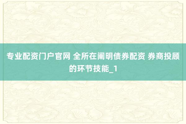 专业配资门户官网 全所在阐明债券配资 券商投顾的环节技能_1